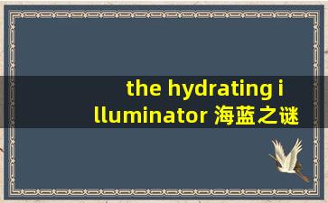 the hydrating illuminator 海蓝之谜